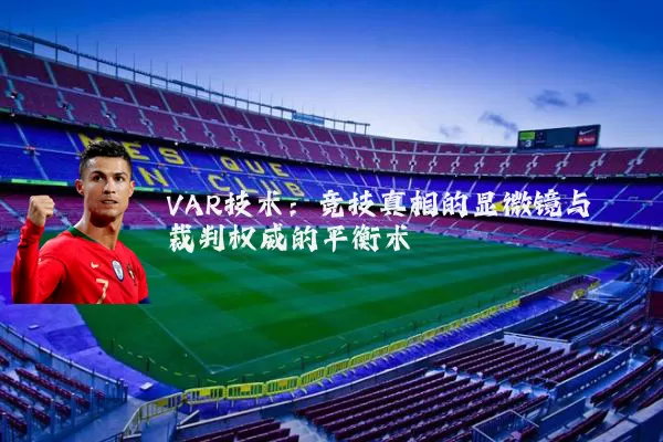 VAR技术:竞技真相的显微镜与裁判权威的平衡术