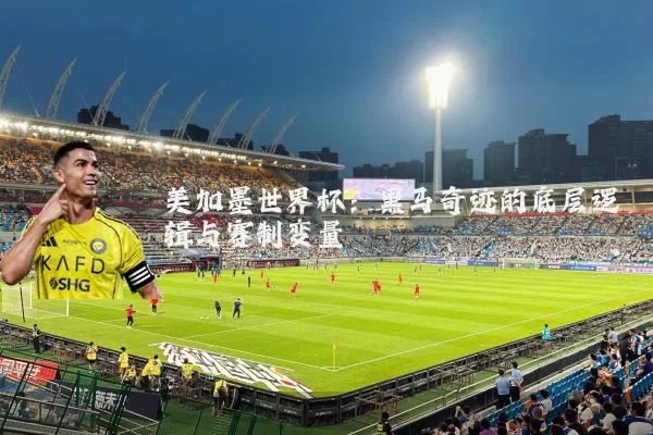 美加墨世界杯:黑马奇迹的底层逻辑与赛制变量