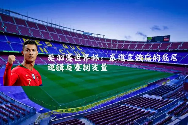 美加墨世界杯：东道主效应的底层逻辑与赛制变量
