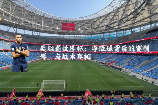 美加墨世界杯：净胜球背后的赛制博弈与战术真相