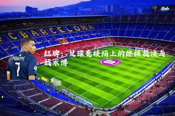 红牌:足球竞技场上的终极裁决与战术博弈