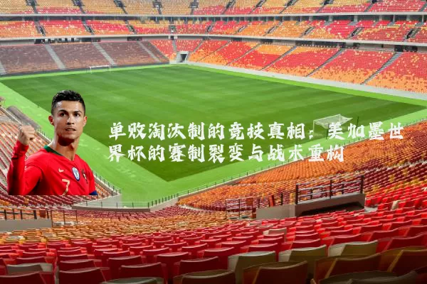 单败淘汰制的竞技真相:美加墨世界杯的赛制裂变与战术重构