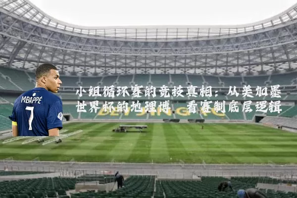 小组循环赛的竞技真相：从美加墨世界杯的地理博弈看赛制底层逻辑