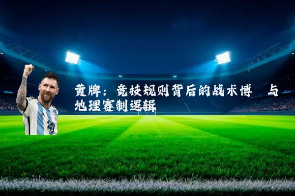 黄牌:竞技规则背后的战术博弈与地理赛制逻辑