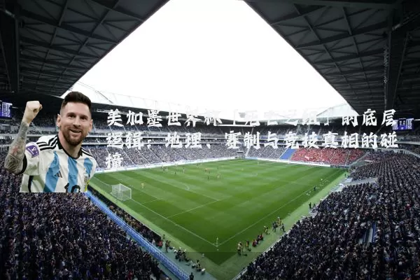美加墨世界杯「死亡之组」的底层逻辑:地理、赛制与竞技真相的碰撞