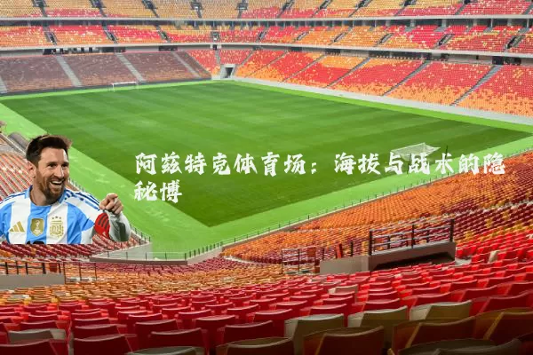 阿兹特克体育场：海拔与战术的隐秘博弈