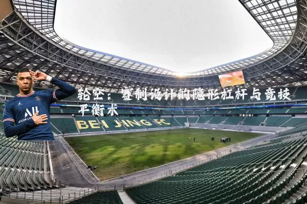 轮空:赛制设计的隐形杠杆与竞技平衡术