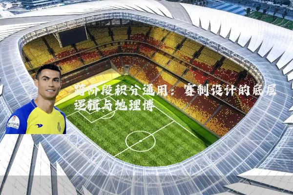 跨阶段积分通用：赛制设计的底层逻辑与地理博弈