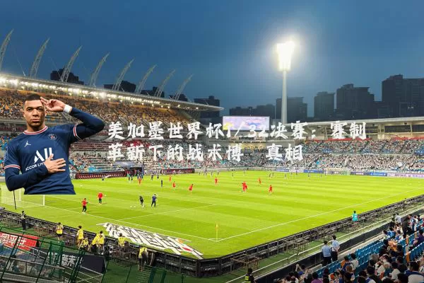 美加墨世界杯1/32决赛:赛制革新下的战术博弈真相