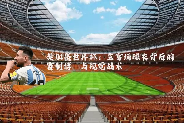 美加墨世界杯:主客场球衣背后的赛制博弈与视觉战术